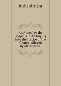 An Appeal to the Gospel: Or, An Inquiry Into the Justice of the Charge, Alleged by Methodists .
