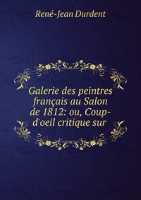Galerie des peintres fran?ais au Salon de 1812: ou, Coup-d'oeil critique sur .