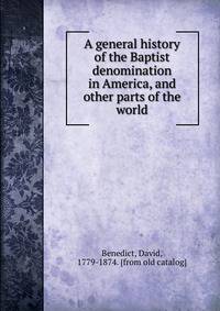 A general history of the Baptist denomination in America, and other parts of the world