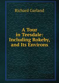 A Tour in Teesdale: Including Rokeby, and Its Environs