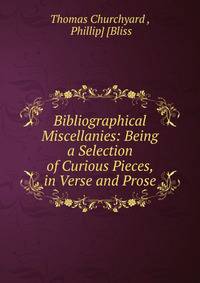 Bibliographical Miscellanies: Being a Selection of Curious Pieces, in Verse and Prose