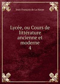 Lyce, ou Cours de littrature ancienne et moderne. 4