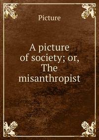 A picture of society; or, The misanthropist