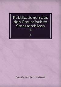 Publikationen aus den Preussischen Staatsarchiven. 4