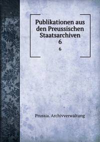 Publikationen aus den Preussischen Staatsarchiven. 6