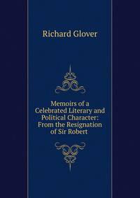 Memoirs of a Celebrated Literary and Political Character: From the Resignation of Sir Robert .