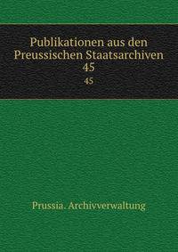 Publikationen aus den Preussischen Staatsarchiven. 45