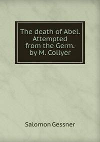 The death of Abel. Attempted from the Germ. by M. Collyer