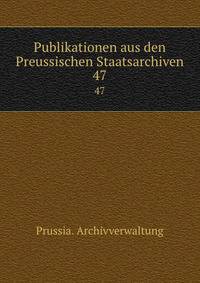 Publikationen aus den Preussischen Staatsarchiven. 47