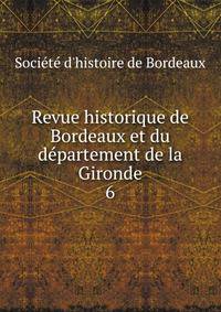 Revue historique de Bordeaux et du dpartement de la Gironde. 6