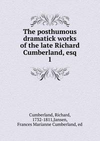 The posthumous dramatick works of the late Richard Cumberland, esq. 1
