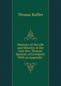 Memoirs of the Life and Ministry of the Late Rev. Thomas Spencer, of Liverpool: With an Appendix .