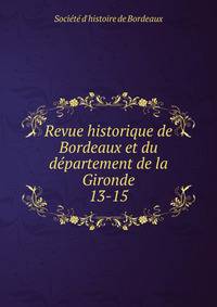 Revue historique de Bordeaux et du dpartement de la Gironde. 13-15