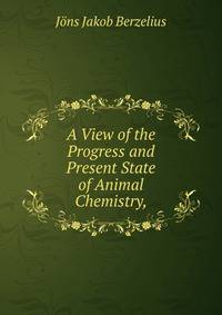 A View of the Progress and Present State of Animal Chemistry,