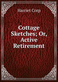 Cottage Sketches; Or, Active Retirement