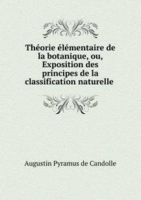 Th?orie ?l?mentaire de la botanique, ou, Exposition des principes de la classification naturelle .