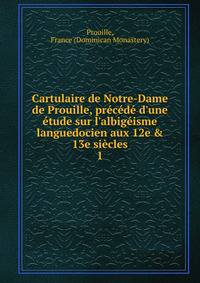 Cartulaire de Notre-Dame de Prouille, pr?c?d? d'une ?tude sur l'albig?isme languedocien aux 12e &amp; 13e si?cles