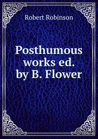 Posthumous works ed. by B. Flower.