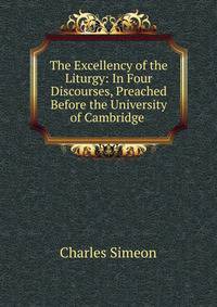 The Excellency of the Liturgy: In Four Discourses, Preached Before the University of Cambridge .