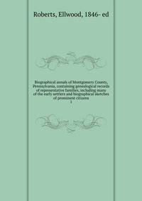 Biographical annals of Montgomery County, Pennsylvania, containing genealogical records of representative families, including many of the early settlers and biographical sketches of prominent citizens. 1