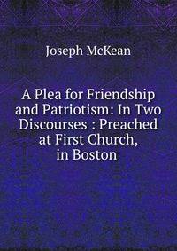 A Plea for Friendship and Patriotism: In Two Discourses : Preached at First Church, in Boston .