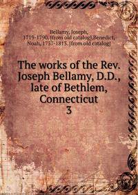 The works of the Rev. Joseph Bellamy, D.D., late of Bethlem, Connecticut. 3