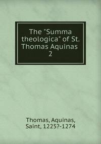 The "Summa theologica" of St. Thomas Aquinas .. 2