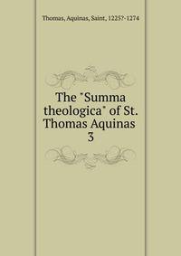 The "Summa theologica" of St. Thomas Aquinas .. 3
