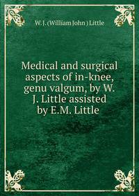 Medical and surgical aspects of in-knee, genu valgum, by W.J. Little assisted by E.M. Little .