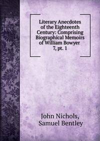 Literary Anecdotes of the Eighteenth Century: Comprising Biographical Memoirs of William Bowyer .. 7, pt. 1