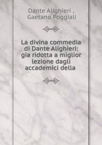 La divina commedia di Dante Alighieri: gia ridotta a miglior lezione dagli accademici della .