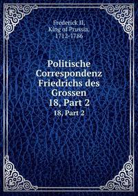 Politische Correspondenz Friedrichs des Grossen. 18, Part 2