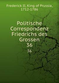Politische Correspondenz Friedrichs des Grossen. 36