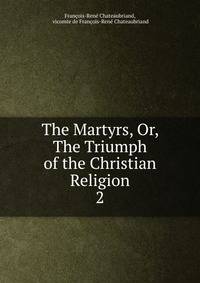 The Martyrs, Or, The Triumph of the Christian Religion. 2