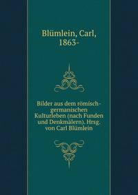 Bilder aus dem romisch-germanischen Kulturleben (nach Funden und Denkmalern). Hrsg. von Carl Blumlein