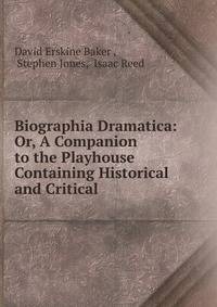 Biographia Dramatica: Or, A Companion to the Playhouse Containing Historical and Critical .