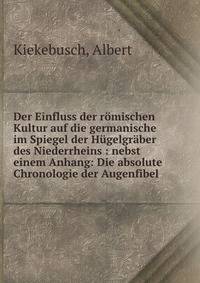 Der Einfluss der r?mischen Kultur auf die germanische im Spiegel der H?gelgr?ber des Niederrheins : nebst einem Anhang: Die absolute Chronologie der Augenfibel
