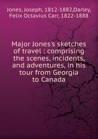 Major Jones's sketches of travel : comprising the scenes, incidents, and adventures, in his tour from Georgia to Canada