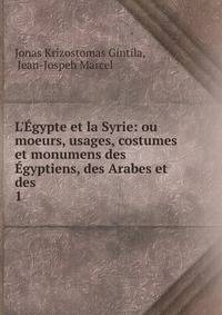 L'?gypte et la Syrie: ou moeurs, usages, costumes et monumens des ?gyptiens, des Arabes et des .