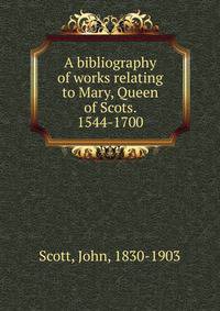 A bibliography of works relating to Mary, Queen of Scots. 1544-1700