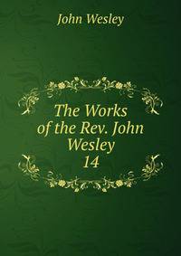 The Works of the Rev. John Wesley. 14