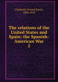 The relations of the United States and Spain: the Spanish-American War. 2