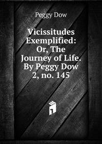 Vicissitudes Exemplified: Or, The Journey of Life. By Peggy Dow.. 2, no. 145