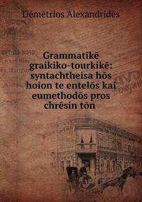 Grammatik? graikiko-tourkik?: syntachtheisa h?s hoion te entel?s kai eumethod?s pros chr?sin t?n .