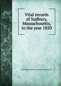 Vital records of Sudbury, Massachusetts, to the year 1850