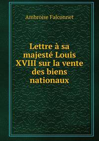 Lettre a sa majeste Louis XVIII sur la vente des biens nationaux