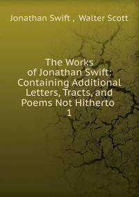 The Works of Jonathan Swift: Containing Additional Letters, Tracts, and Poems Not Hitherto .. 1