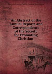 An Abstract of the Annual Reports and Correspondence of the Society for Promoting Christian .
