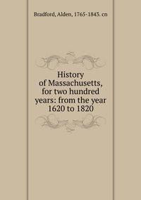 History of Massachusetts, for two hundred years: from the year 1620 to 1820