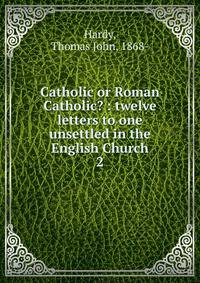 Catholic or Roman Catholic? : twelve letters to one unsettled in the English Church. 2